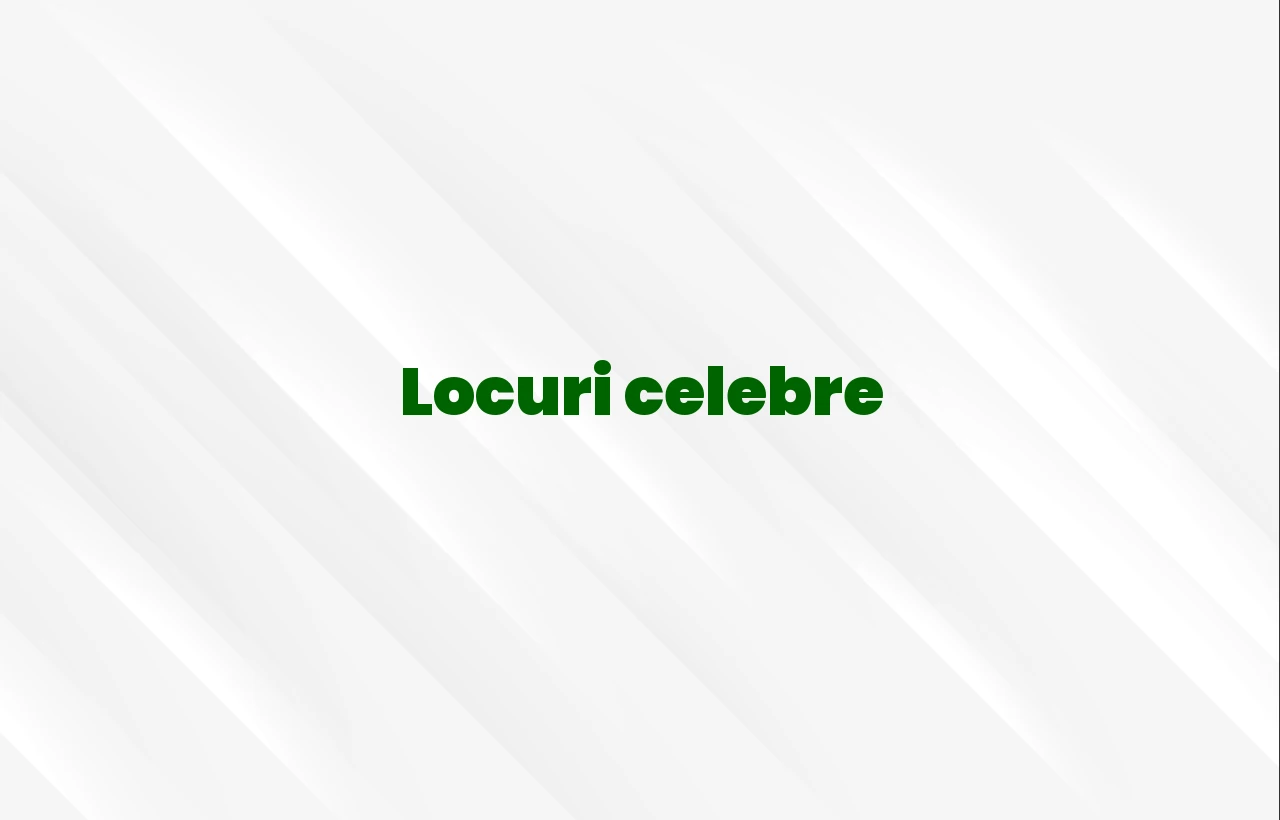 locuri celebre